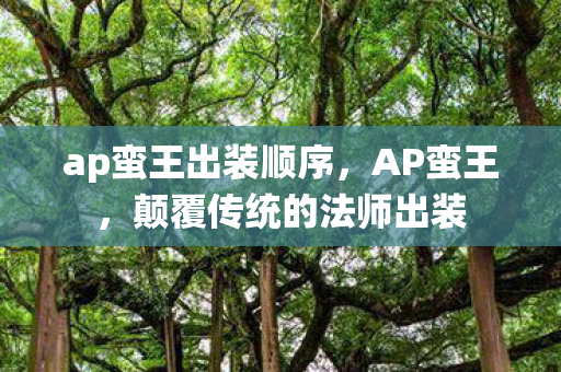 ap蛮王出装顺序,AP蛮王,颠覆传统的法师出装 ap蛮王出装顺序,AP蛮王,颠覆传统的法师出装