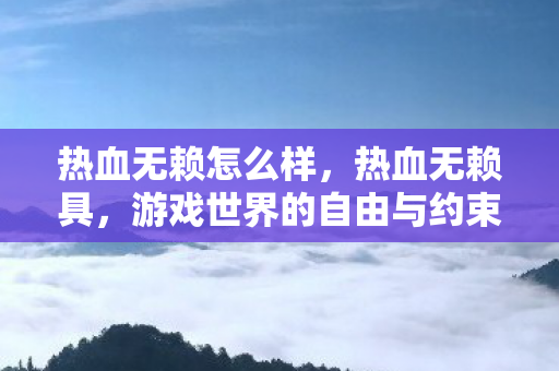 热血无赖怎么样,热血无赖具,游戏世界的自由与约束 热血无赖怎么样,热血无赖具,游戏世界的自由与约束