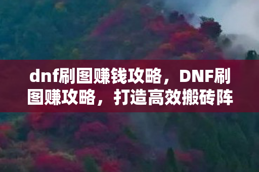 dnf刷图赚钱攻略,DNF刷图赚攻略,打造高效搬砖阵容,轻松赚取金币与材料 dnf刷图赚钱攻略,DNF刷图赚攻略,打造高效搬砖阵容,轻松赚取金币与材料