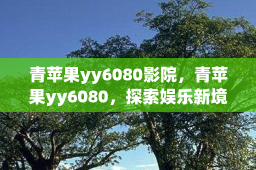 青苹果yy6080影院图片