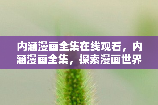 内涵漫画全集在线观看,内涵漫画全集,探索漫画世界的无限可能 内涵漫画全集在线观看,内涵漫画全集,探索漫画世界的无限可能