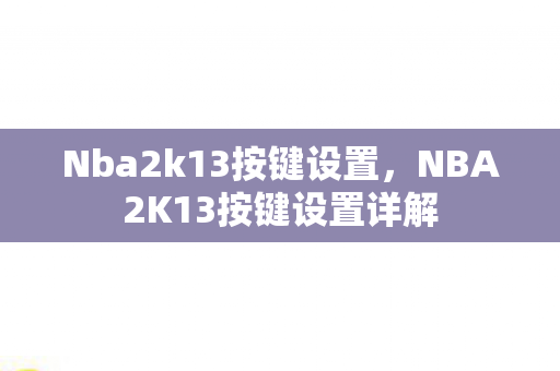 Nba2k13按键设置,NBA2K13按键设置详解 Nba2k13按键设置,NBA2K13按键设置详解