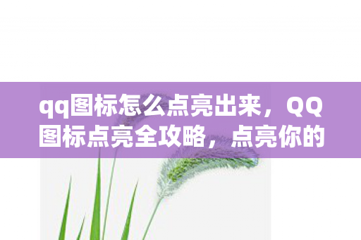 qq图标怎么点亮出来,QQ图标点亮全攻略,点亮你的QQ世界 qq图标怎么点亮出来,QQ图标点亮全攻略,点亮你的QQ世界