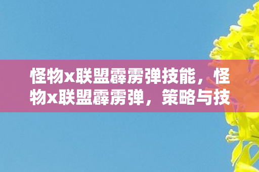 怪物x联盟霹雳弹技能,怪物x联盟霹雳弹,策略与技巧的完美融合 怪物x联盟霹雳弹技能,怪物x联盟霹雳弹,策略与技巧的完美融合