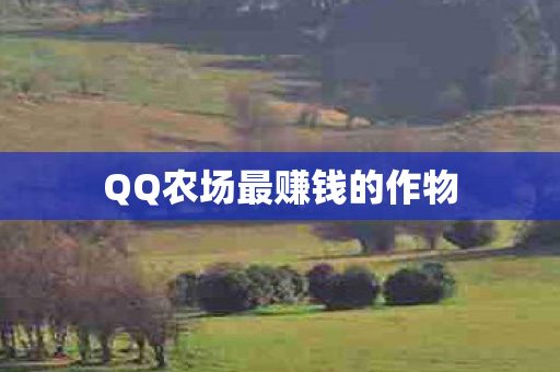 QQ农场最赚钱的作物 QQ农场最赚钱的作物