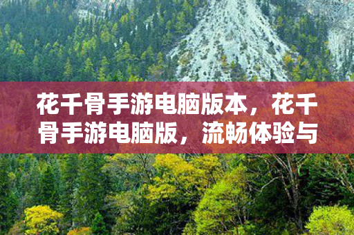 花千骨手游电脑版本,花千骨手游电脑版,流畅体验与操作优化全解析 花千骨手游电脑版本,花千骨手游电脑版,流畅体验与操作优化全解析