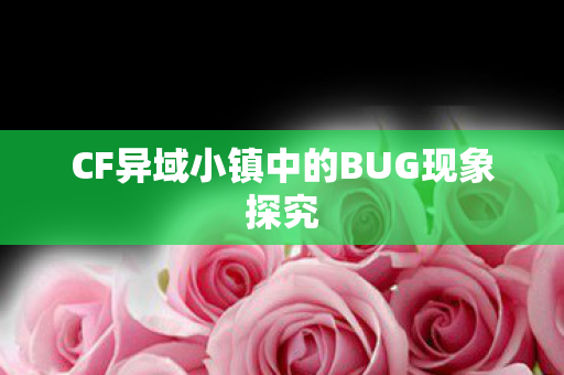 CF异域小镇中的BUG现象探究 CF异域小镇中的BUG现象探究