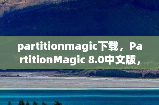 partitionmagic下载,PartitionMagic 8.0中文版,高效磁盘管理的得力助手 partitionmagic下载,PartitionMagic 8.0中文版,高效磁盘管理的得力助手