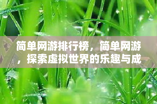 简单网游排行榜,简单网游,探索虚拟世界的乐趣与成长 简单网游排行榜,简单网游,探索虚拟世界的乐趣与成长