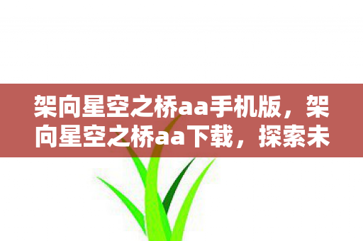 架向星空之桥aa手机版,架向星空之桥aa下载,探索未知星域,连接无限可能 架向星空之桥aa手机版,架向星空之桥aa下载,探索未知星域,连接无限可能