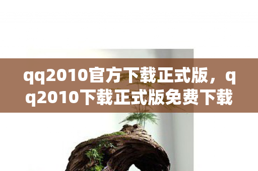 qq2010官方下载正式版,qq2010下载正式版免费下载,重温经典,享受免费体验 qq2010官方下载正式版,qq2010下载正式版免费下载,重温经典,享受免费体验