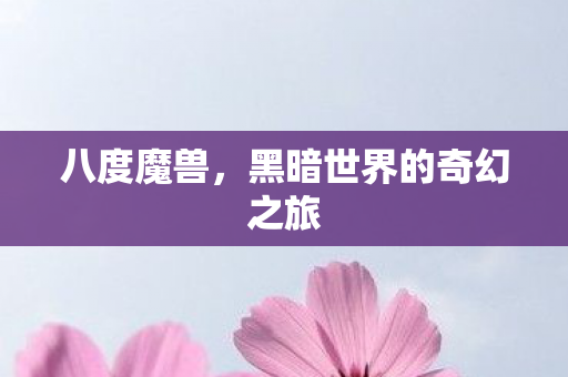 八度魔兽,黑暗世界的奇幻之旅 八度魔兽,黑暗世界的奇幻之旅