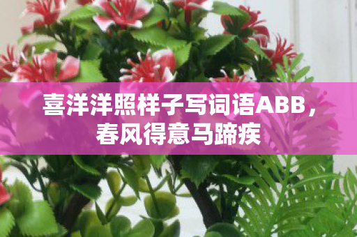 喜洋洋照样子写词语ABB，春风得意马蹄疾