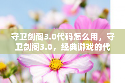 守卫剑阁3.0代码怎么用,守卫剑阁3.0,经典游戏的代码魅力与传承 守卫剑阁3.0代码怎么用,守卫剑阁3.0,经典游戏的代码魅力与传承