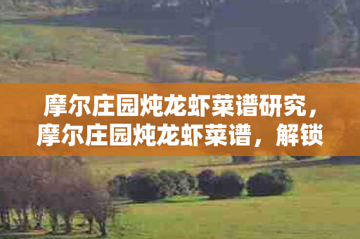 摩尔庄园炖龙虾菜谱研究,摩尔庄园炖龙虾菜谱,解锁美味新体验 摩尔庄园炖龙虾菜谱研究,摩尔庄园炖龙虾菜谱,解锁美味新体验