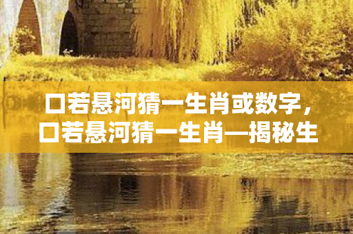 口若悬河猜一生肖或数字,口若悬河猜一生肖—揭秘生肖中的话痨 口若悬河猜一生肖或数字,口若悬河猜一生肖—揭秘生肖中的话痨