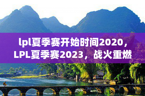 lpl夏季赛开始时间2020,LPL夏季赛2023,战火重燃,群雄逐鹿 lpl夏季赛开始时间2020,LPL夏季赛2023,战火重燃,群雄逐鹿