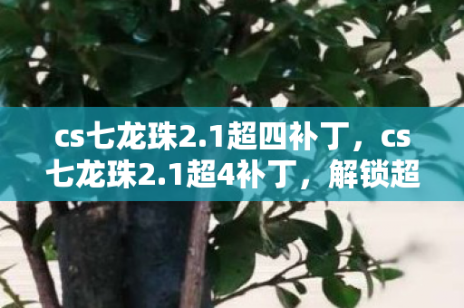 cs七龙珠2.1超四补丁,cs七龙珠2.1超4补丁,解锁超4形态,重温经典战斗 cs七龙珠2.1超四补丁,cs七龙珠2.1超4补丁,解锁超4形态,重温经典战斗