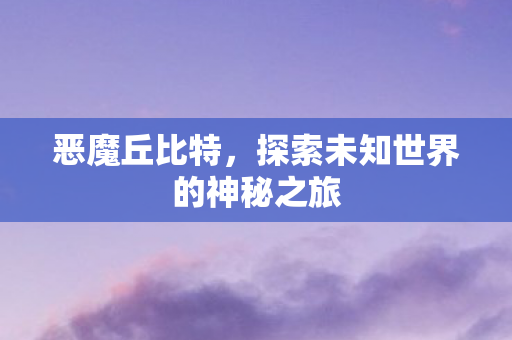 恶魔丘比特，探索未知世界的神秘之旅