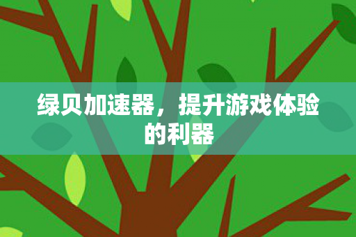 绿贝加速器,提升游戏体验的利器 绿贝加速器,提升游戏体验的利器