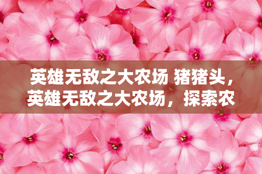 英雄无敌之大农场 猪猪头,英雄无敌之大农场,探索农业自动化的未来 英雄无敌之大农场 猪猪头,英雄无敌之大农场,探索农业自动化的未来