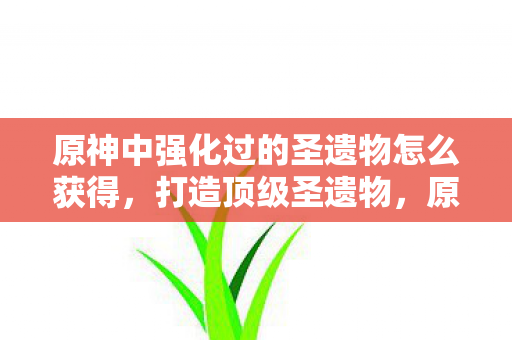 原神中强化过的圣遗物怎么获得图片