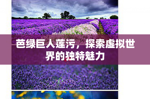 芭绿巨人莲污,探索虚拟世界的独特魅力 芭绿巨人莲污,探索虚拟世界的独特魅力