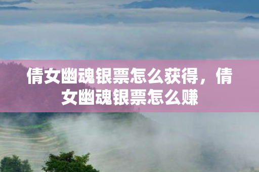 倩女幽魂银票怎么获得,倩女幽魂银票怎么赚 倩女幽魂银票怎么获得,倩女幽魂银票怎么赚