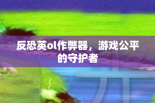 反恐英ol作弊器，游戏公平的守护者