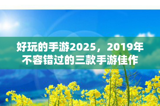 2019年不容错过的三款手游佳作图片