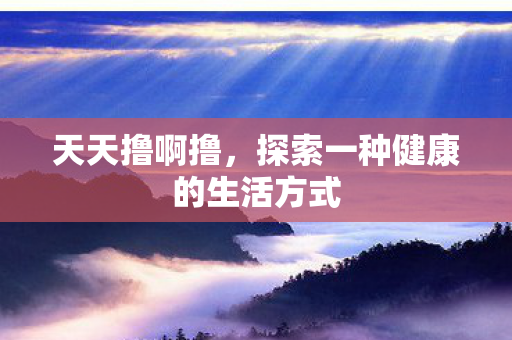 天天撸啊撸，探索一种健康的生活方式