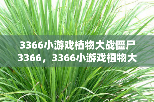 3366小游戏植物大战僵尸3366,3366小游戏植物大战僵尸,经典塔防游戏的回忆与传承 3366小游戏植物大战僵尸3366,3366小游戏植物大战僵尸,经典塔防游戏的回忆与传承
