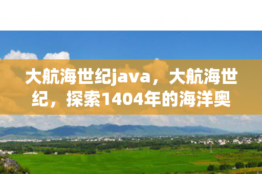 大航海世纪java,大航海世纪,探索1404年的海洋奥秘 大航海世纪java,大航海世纪,探索1404年的海洋奥秘