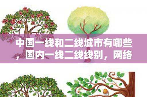 中国一线和二线城市有哪些,国内一线二线线别,网络时代的快车道 中国一线和二线城市有哪些,国内一线二线线别,网络时代的快车道