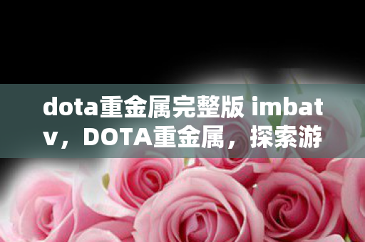dota重金属完整版 imbatv,DOTA重金属,探索游戏背后的音乐与文化 dota重金属完整版 imbatv,DOTA重金属,探索游戏背后的音乐与文化
