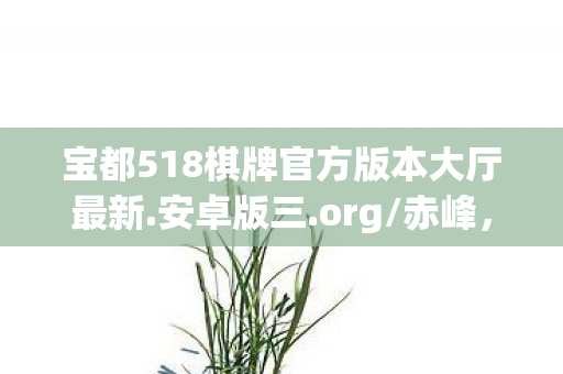 宝都518棋牌官方版本大厅最新.安卓版三.org/赤峰,宝都5,探索游戏世界的无限可能 宝都518棋牌官方版本大厅最新.安卓版三.org/赤峰,宝都5,探索游戏世界的无限可能