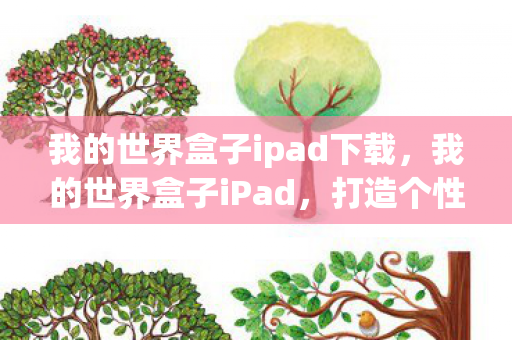 我的世界盒子ipad下载,我的世界盒子iPad,打造个性化游戏世界的神器 我的世界盒子ipad下载,我的世界盒子iPad,打造个性化游戏世界的神器