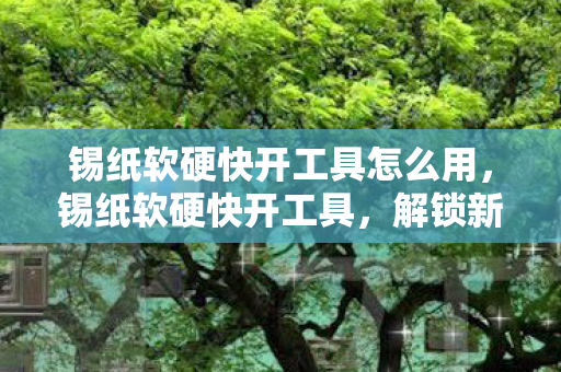 锡纸软硬快开工具怎么用图片