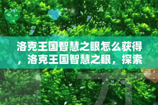 洛克王国智慧之眼怎么获得,洛克王国智慧之眼,探索游戏世界的奥秘 洛克王国智慧之眼怎么获得,洛克王国智慧之眼,探索游戏世界的奥秘