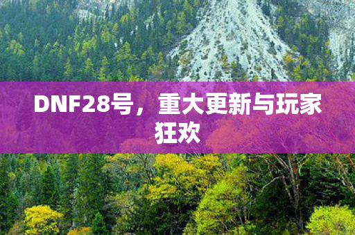 DNF28号,重大更新与玩家狂欢 DNF28号,重大更新与玩家狂欢