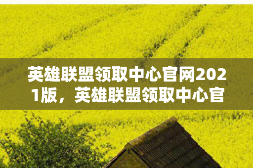 英雄联盟领取中心官网2021版,英雄联盟领取中心官网2021,解锁专属奖励,畅享游戏乐趣 英雄联盟领取中心官网2021版,英雄联盟领取中心官网2021,解锁专属奖励,畅享游戏乐趣