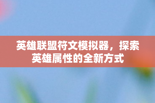 英雄联盟符文模拟器,探索英雄属性的全新方式 英雄联盟符文模拟器,探索英雄属性的全新方式