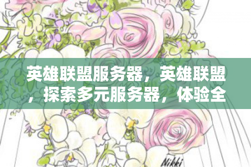 英雄联盟服务器，英雄联盟，探索多元服务器，体验全球电竞魅力