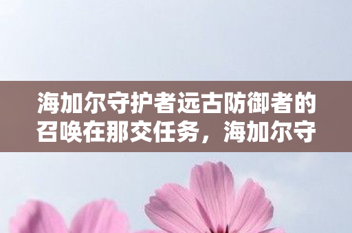 海加尔守护者远古防御者的召唤在那交任务图片