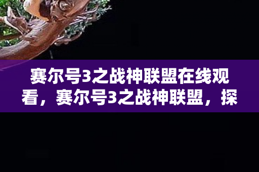 赛尔号3之战神联盟在线观看,赛尔号3之战神联盟,探索宇宙的无限可能 赛尔号3之战神联盟在线观看,赛尔号3之战神联盟,探索宇宙的无限可能