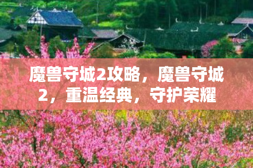 魔兽守城2攻略,魔兽守城2,重温经典,守护荣耀 魔兽守城2攻略,魔兽守城2,重温经典,守护荣耀
