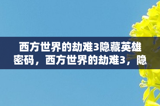 西方世界的劫难3隐藏英雄密码,西方世界的劫难3,隐藏英雄揭秘 西方世界的劫难3隐藏英雄密码,西方世界的劫难3,隐藏英雄揭秘