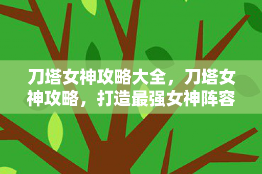 刀塔女神攻略大全,刀塔女神攻略,打造最强女神阵容 刀塔女神攻略大全,刀塔女神攻略,打造最强女神阵容