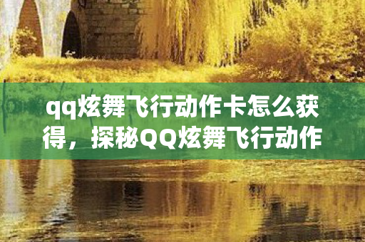 qq炫舞飞行动作卡怎么获得，探秘QQ炫舞飞行动作，自由与创意的无限延伸