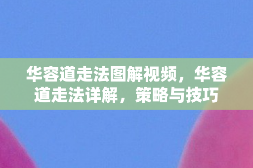 华容道走法图解视频，华容道走法详解，策略与技巧